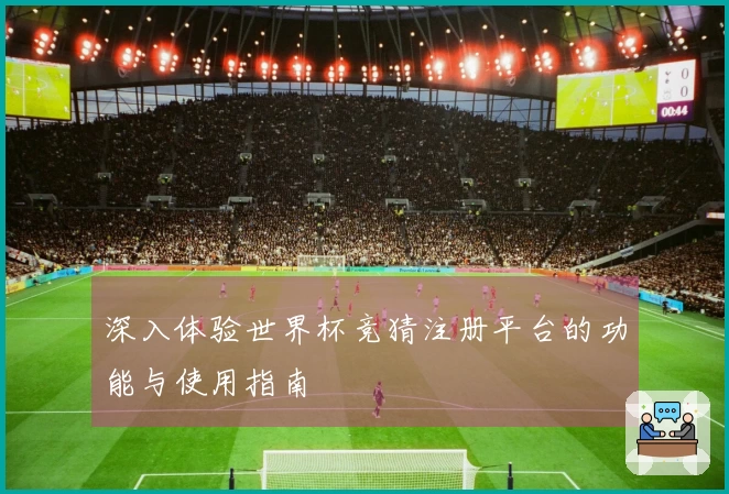 深入体验世界杯竞猜注册平台的功能与使用指南