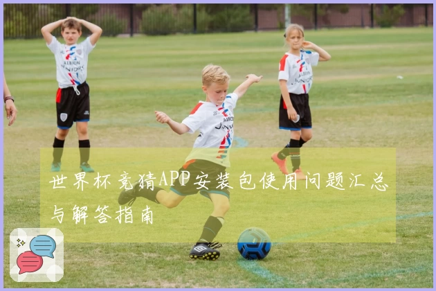 世界杯竞猜APP安装包使用问题汇总与解答指南