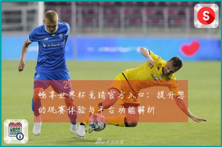 畅享世界杯竞猜官方入口：提升您的观赛体验与平台功能解析