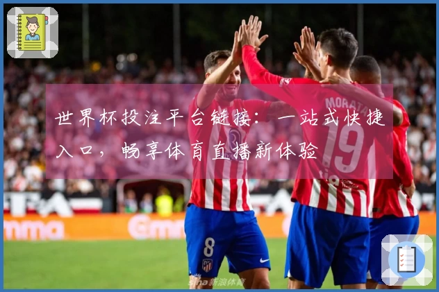 世界杯投注平台链接：一站式快捷入口，畅享体育直播新体验
