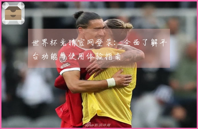 世界杯竞猜官网登录：全面了解平台功能与使用体验指南