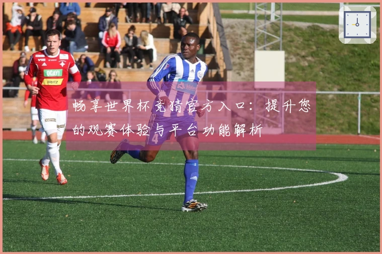 畅享世界杯竞猜官方入口：提升您的观赛体验与平台功能解析