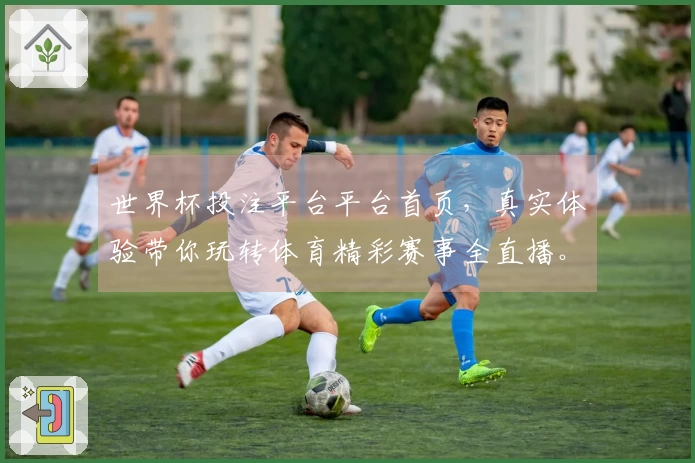 世界杯投注平台平台首页，真实体验带你玩转体育精彩赛事全直播。