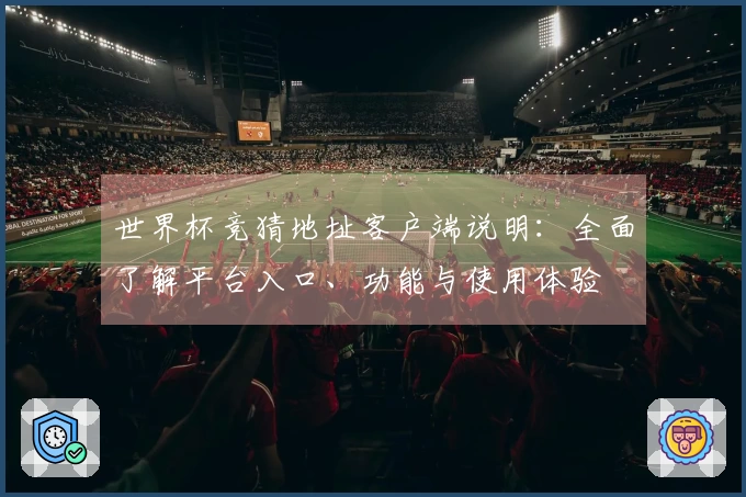 世界杯竞猜地址客户端说明：全面了解平台入口、功能与使用体验